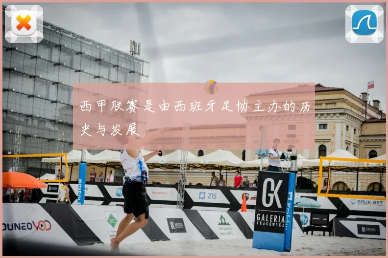 西甲联赛是由西班牙足协主办的历史与发展