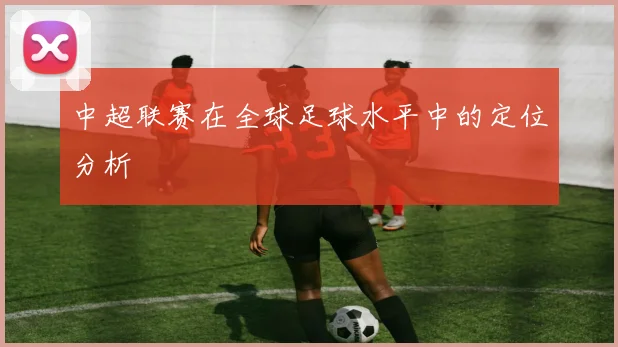 中超联赛在全球足球水平中的定位分析