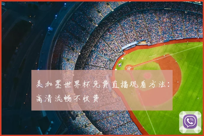 美加墨世界杯免费直播观看方法：高清流畅不收费