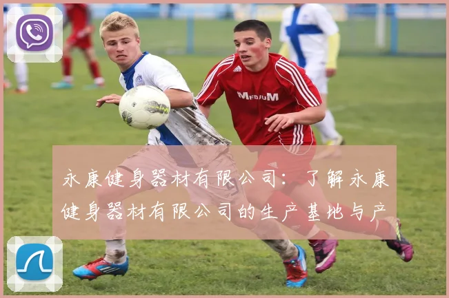 永康健身器材有限公司：了解永康健身器材有限公司的生产基地与产品类型