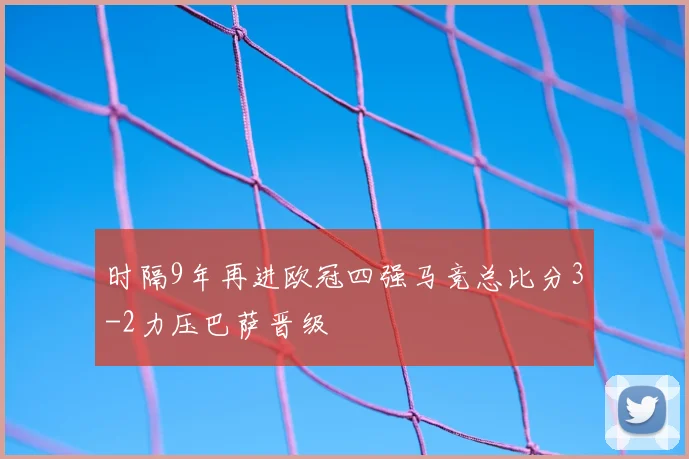 时隔9年再进欧冠四强马竞总比分3-2力压巴萨晋级