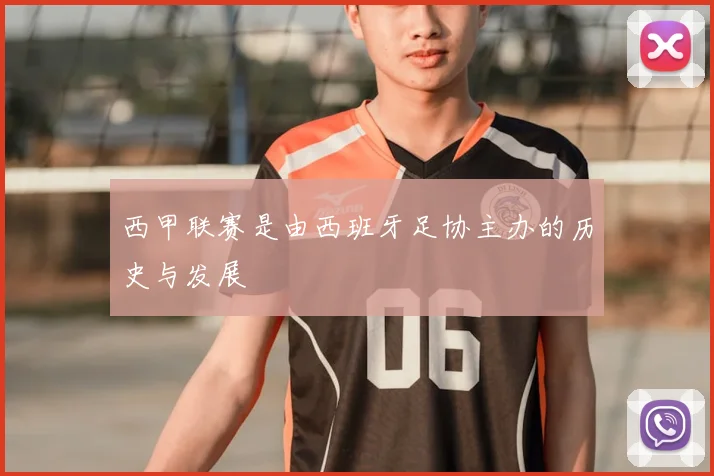 西甲联赛是由西班牙足协主办的历史与发展